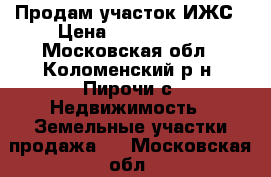 Продам участок ИЖС › Цена ­ 1 500 000 - Московская обл., Коломенский р-н, Пирочи с. Недвижимость » Земельные участки продажа   . Московская обл.